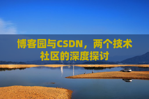 博客园与CSDN，两个技术社区的深度探讨